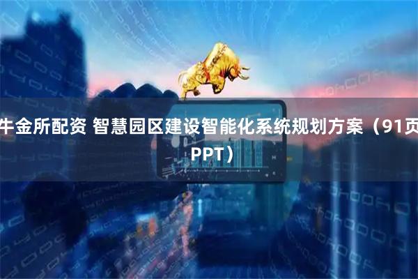 牛金所配资 智慧园区建设智能化系统规划方案（91页 PPT）